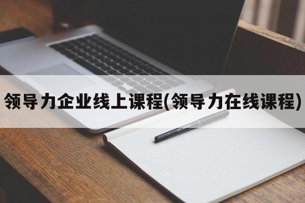 领导力企业线上课程(领导力在线课程)